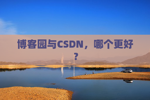 博客园与CSDN，哪个更好？